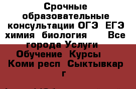 Срочные образовательные консультации ОГЭ, ЕГЭ химия, биология!!! - Все города Услуги » Обучение. Курсы   . Коми респ.,Сыктывкар г.